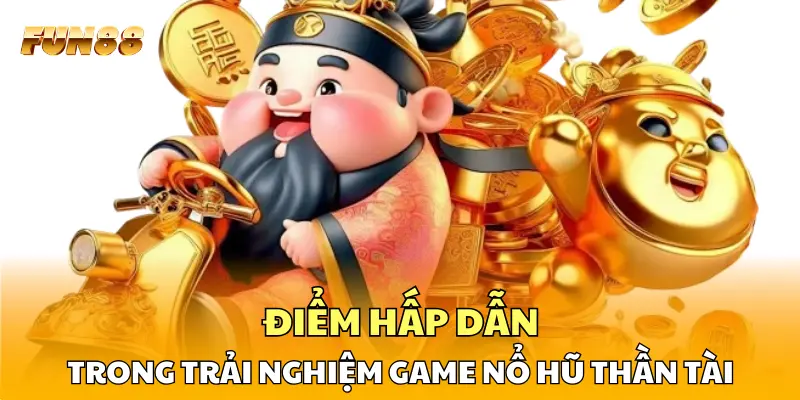 Điểm hấp dẫn trong trải nghiệm game nổ hũ Thần Tài Điểm hấp dẫn trong trải nghiệm game nổ hũ Thần Tài